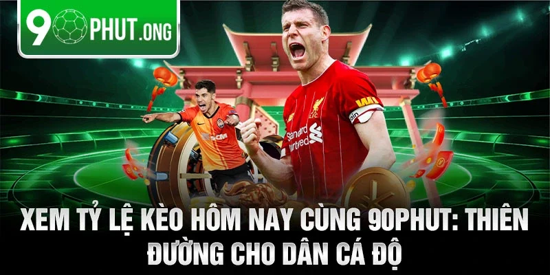 Xem tỷ lệ kèo hôm nay cùng 90phut: Thiên đường cho dân cá độ