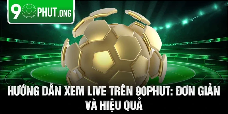 Hướng dẫn xem live trên 90phut: Đơn giản và hiệu quả