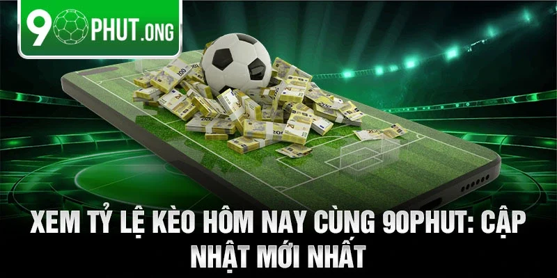 Xem tỷ lệ kèo hôm nay cùng 90phut: Cập nhật mới nhất