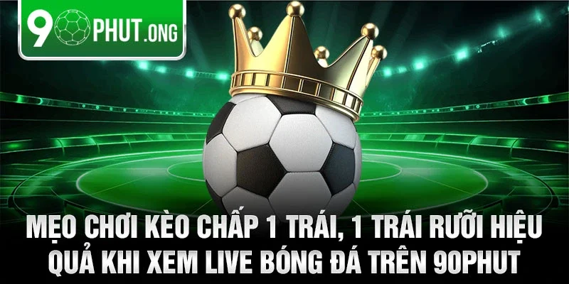 Mẹo chơi kèo chấp 1 trái, 1 trái rưỡi hiệu quả khi xem live bóng đá trên 90phut